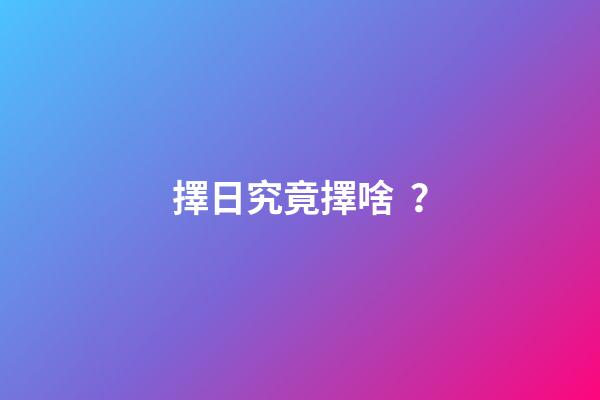 擇日究竟擇啥？